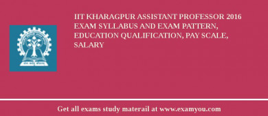 IIT Kharagpur Assistant Professor 2018 Exam Syllabus And Exam Pattern, Education Qualification, Pay scale, Salary