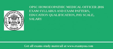OPSC Homoeopathic Medical Officer 2018 Exam Syllabus And Exam Pattern, Education Qualification, Pay scale, Salary