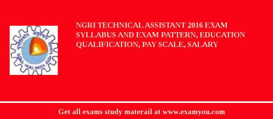 NGRI Technical Assistant 2018 Exam Syllabus And Exam Pattern, Education Qualification, Pay scale, Salary