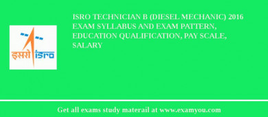ISRO Technician B (Diesel Mechanic) 2018 Exam Syllabus And Exam Pattern, Education Qualification, Pay scale, Salary