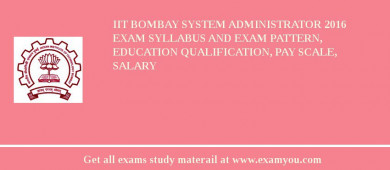 IIT Bombay System Administrator 2018 Exam Syllabus And Exam Pattern, Education Qualification, Pay scale, Salary