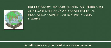 IIM Lucknow Research Assistant (Library) 2018 Exam Syllabus And Exam Pattern, Education Qualification, Pay scale, Salary
