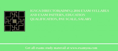 IGNCA Director(Admn.) 2018 Exam Syllabus And Exam Pattern, Education Qualification, Pay scale, Salary