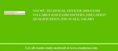 NACWC Technical Officer 2018 Exam Syllabus And Exam Pattern, Education Qualification, Pay scale, Salary