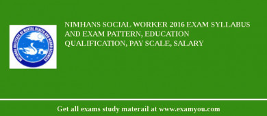 NIMHANS Social Worker 2018 Exam Syllabus And Exam Pattern, Education Qualification, Pay scale, Salary