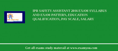 IPR Safety Assistant 2018 Exam Syllabus And Exam Pattern, Education Qualification, Pay scale, Salary