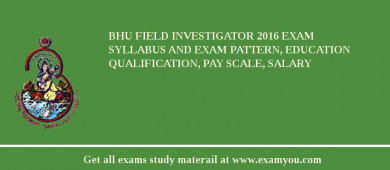 BHU Field Investigator 2018 Exam Syllabus And Exam Pattern, Education Qualification, Pay scale, Salary