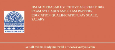 IIM Ahmedabad Executive Assistant 2018 Exam Syllabus And Exam Pattern, Education Qualification, Pay scale, Salary