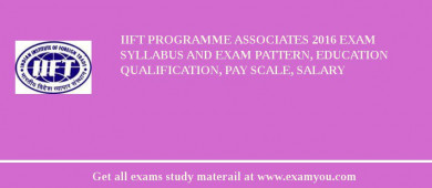 IIFT Programme Associates 2018 Exam Syllabus And Exam Pattern, Education Qualification, Pay scale, Salary