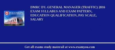 DMRC Dy. General Manager (Traffic) 2018 Exam Syllabus And Exam Pattern, Education Qualification, Pay scale, Salary