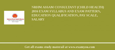NRHM Assam Consultant (Child Health) 2018 Exam Syllabus And Exam Pattern, Education Qualification, Pay scale, Salary