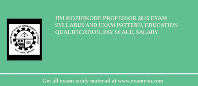 IIM Kozhikode Professor 2018 Exam Syllabus And Exam Pattern, Education Qualification, Pay scale, Salary