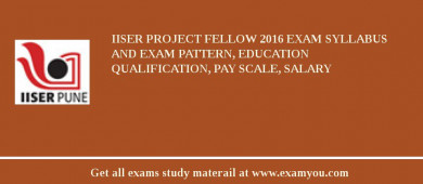 IISER Project Fellow 2018 Exam Syllabus And Exam Pattern, Education Qualification, Pay scale, Salary