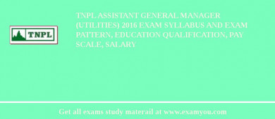 TNPL Assistant General Manager (Utilities) 2018 Exam Syllabus And Exam Pattern, Education Qualification, Pay scale, Salary