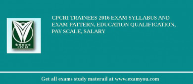 CPCRI Trainees 2018 Exam Syllabus And Exam Pattern, Education Qualification, Pay scale, Salary