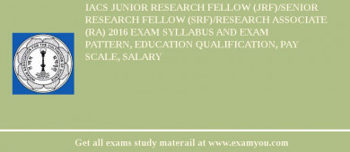 IACS Junior Research Fellow (JRF)/Senior Research Fellow (SRF)/Research Associate (RA) 2018 Exam Syllabus And Exam Pattern, Education Qualification, Pay scale, Salary