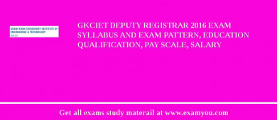 GKCIET Deputy Registrar 2018 Exam Syllabus And Exam Pattern, Education Qualification, Pay scale, Salary