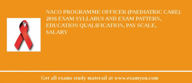 NACO Programme Officer (Paediatric Care) 2018 Exam Syllabus And Exam Pattern, Education Qualification, Pay scale, Salary