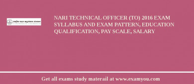 NARI Technical Officer (TO) 2018 Exam Syllabus And Exam Pattern, Education Qualification, Pay scale, Salary
