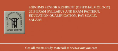 SGPGIMS Senior Resident (Ophthalmology) 2018 Exam Syllabus And Exam Pattern, Education Qualification, Pay scale, Salary