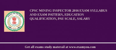 CPSC Mining Inspector 2018 Exam Syllabus And Exam Pattern, Education Qualification, Pay scale, Salary