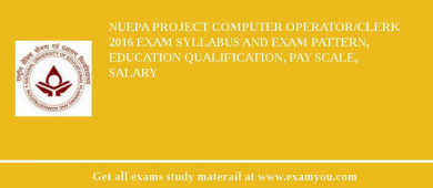 NUEPA Project Computer Operator/Clerk 2018 Exam Syllabus And Exam Pattern, Education Qualification, Pay scale, Salary
