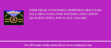 IITBP Head Constable (Midwife) 2018 Exam Syllabus And Exam Pattern, Education Qualification, Pay scale, Salary