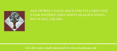 AUD Sports Coach 2018 Exam Syllabus And Exam Pattern, Education Qualification, Pay scale, Salary