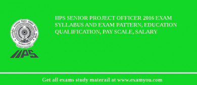 IIPS Senior Project Officer 2018 Exam Syllabus And Exam Pattern, Education Qualification, Pay scale, Salary