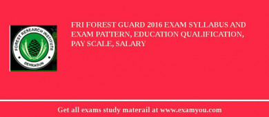 FRI Forest Guard 2018 Exam Syllabus And Exam Pattern, Education Qualification, Pay scale, Salary