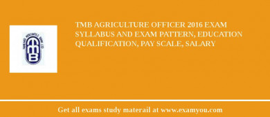 TMB Agriculture Officer 2018 Exam Syllabus And Exam Pattern, Education Qualification, Pay scale, Salary