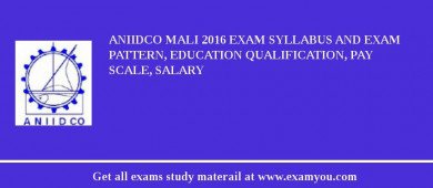 ANIIDCO Mali 2018 Exam Syllabus And Exam Pattern, Education Qualification, Pay scale, Salary