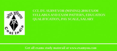 CCL Dy. Surveyor (Mining) 2018 Exam Syllabus And Exam Pattern, Education Qualification, Pay scale, Salary