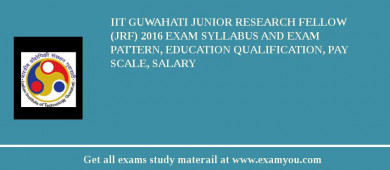 IIT Guwahati Junior Research Fellow (JRF) 2018 Exam Syllabus And Exam Pattern, Education Qualification, Pay scale, Salary
