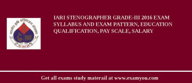 IARI Stenographer Grade-III 2018 Exam Syllabus And Exam Pattern, Education Qualification, Pay scale, Salary