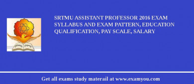SRTMU Assistant Professor 2018 Exam Syllabus And Exam Pattern, Education Qualification, Pay scale, Salary