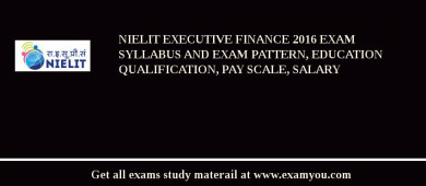 NIELIT Executive Finance 2018 Exam Syllabus And Exam Pattern, Education Qualification, Pay scale, Salary
