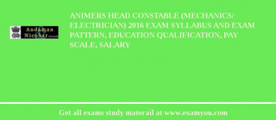 ANIMERS Head Constable (Mechanics/ Electrician) 2018 Exam Syllabus And Exam Pattern, Education Qualification, Pay scale, Salary