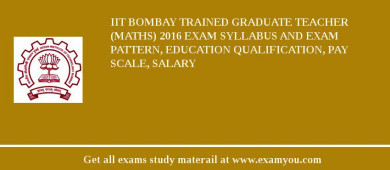 IIT Bombay Trained Graduate Teacher (Maths) 2018 Exam Syllabus And Exam Pattern, Education Qualification, Pay scale, Salary