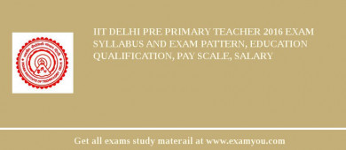 IIT Delhi Pre Primary Teacher 2018 Exam Syllabus And Exam Pattern, Education Qualification, Pay scale, Salary