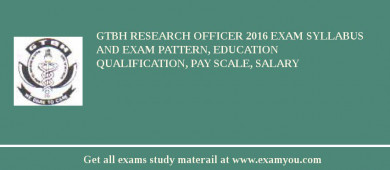 GTBH Research Officer 2018 Exam Syllabus And Exam Pattern, Education Qualification, Pay scale, Salary