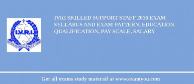 IVRI Skilled Support Staff 2018 Exam Syllabus And Exam Pattern, Education Qualification, Pay scale, Salary