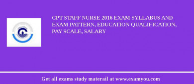 CPT Staff Nurse 2018 Exam Syllabus And Exam Pattern, Education Qualification, Pay scale, Salary