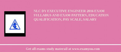 NLC Dy Executive Engineer 2018 Exam Syllabus And Exam Pattern, Education Qualification, Pay scale, Salary