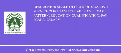 GPSC Junior Scale Officer of Goa Civil Service 2018 Exam Syllabus And Exam Pattern, Education Qualification, Pay scale, Salary