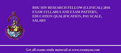 BHU HIV Research Fellow (Clinical) 2018 Exam Syllabus And Exam Pattern, Education Qualification, Pay scale, Salary