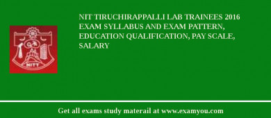 NIT Tiruchirappalli Lab Trainees 2018 Exam Syllabus And Exam Pattern, Education Qualification, Pay scale, Salary