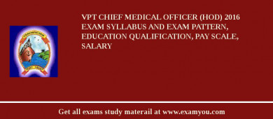 VPT Chief Medical Officer (HOD) 2018 Exam Syllabus And Exam Pattern, Education Qualification, Pay scale, Salary