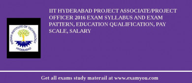 IIT Hyderabad Project Associate/Project Officer 2018 Exam Syllabus And Exam Pattern, Education Qualification, Pay scale, Salary