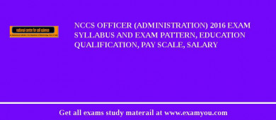 NCCS Officer (Administration) 2018 Exam Syllabus And Exam Pattern, Education Qualification, Pay scale, Salary